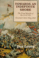 Towards an Indefinite Shore: Th Final Months of the Civil War, December 1864-May 1865 - Lowry, Don