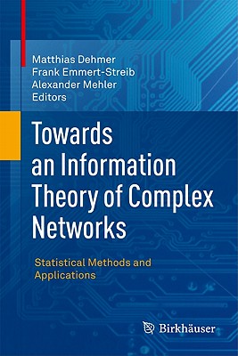 Towards an Information Theory of Complex Networks: Statistical Methods and Applications - Dehmer, Matthias (Editor), and Emmert-Streib, Frank (Editor), and Mehler, Alexander (Editor)