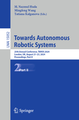 Towards Autonomous Robotic Systems: 25th Annual Conference, TAROS 2024, London, UK, August 21-23, 2024, Proceedings, Part II - Huda, M. Nazmul (Editor), and Wang, Mingfeng (Editor), and Kalganova, Tatiana (Editor)