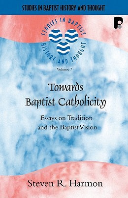 Towards Baptist Catholicity: Essays on Tradition and the Baptist Vision - Harmon, Steven R, and Avis, Paul (Foreword by)
