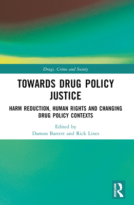 Towards Drug Policy Justice: Harm Reduction, Human Rights and Changing Drug Policy Contexts - Barrett, Damon (Editor), and Lines, Rick (Editor)