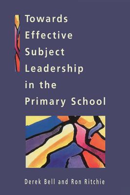 Towards Effective Subject Leadership in the Primary School - Bell, Derek, BSC, MD, Frcpe, and Ritchie, Ron