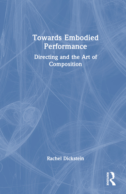 Towards Embodied Performance: Directing and the Art of Composition - Dickstein, Rachel