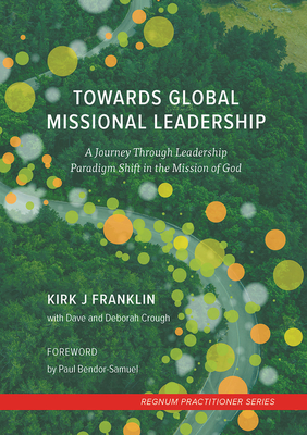 Towards Global Missional Leadership: A Journey Through Leadership Paradigm Shift in the Mission of God - Franklin, Kirk J, and Crough, Dave, and Crough, Deborah