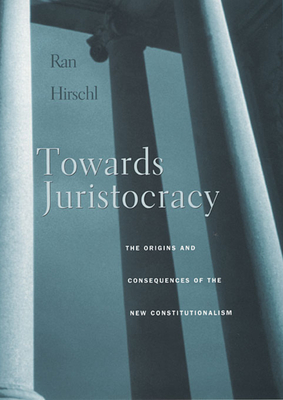 Towards Juristocracy: The Origins and Consequences of the New Constitutionalism - Hirschl, Ran