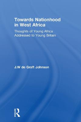 Towards Nationhood in West Africa: Thoughts of Young Africa Addressed to Young Britain - De Graft, William, and Johnson, J