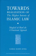Towards Realization of the Higher Intents of Islamic Law: Maqasid Al-Shariah: A Functional Approach