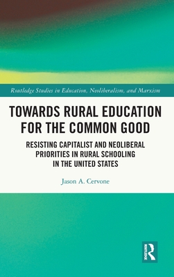 Towards Rural Education for the Common Good: Resisting Capitalist and Neoliberal Priorities in Rural Schooling in the United States - Cervone, Jason A