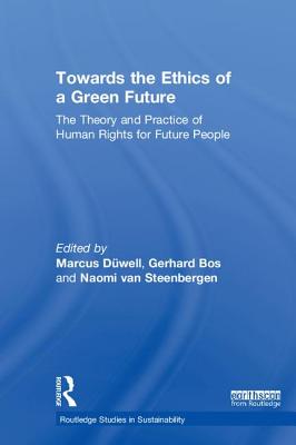 Towards the Ethics of a Green Future: The Theory and Practice of Human Rights for Future People - Dwell, Marcus (Editor), and Bos, Gerhard (Editor), and van Steenbergen, Naomi (Editor)