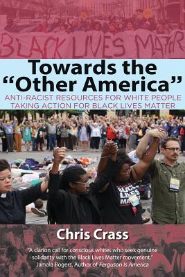 Towards the Other America: Anti-Racist Resources for White People Taking Action for Black Lives Matter - Crass, Chris