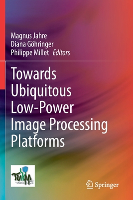 Towards Ubiquitous Low-power Image Processing Platforms - Jahre, Magnus (Editor), and Ghringer, Diana (Editor), and Millet, Philippe (Editor)