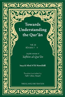 Towards Understanding the Qur'an (Tafhim al-Qur'an) Volume 3: Surah 7 (Al-A'raf) to Surah 9 (Al-Tawbah) - Mawdudi, Sayyid Abul A'la
