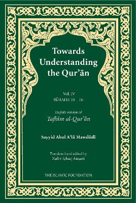 Towards Understanding the Qur'an (Tafhim al-Qur'an) Volume 4: Surah 10 (Yunus) to Surah 16 (Al-Nahl) - Mawdudi, Sayyid Abul A'la