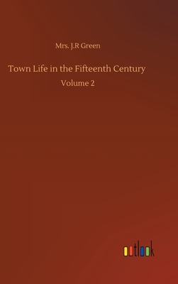 Town Life in the Fifteenth Century: Volume 2 - Green, J R, Mrs.