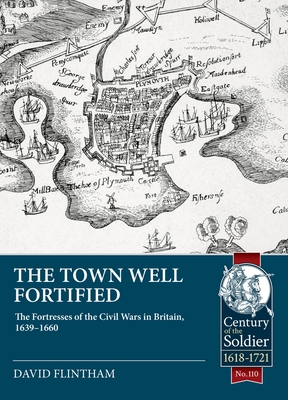 Town Well Fortified: The Fortresses of the Civil Wars in Britain, 1639-1660 - Flintham, David