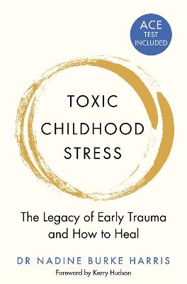 Toxic Childhood Stress: The Legacy of Early Trauma and How to Heal - Harris, Dr Nadine Burke