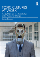 Toxic Cultures at Work: The Eight Drivers of a Toxic Culture and a Process for Change