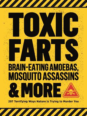 Toxic Farts, Brain-Eating Amoebas, Mosquito Assassins & More: 297 Terrifying Ways Nature Is Trying to Murder You - Editors of Media Lab Books
