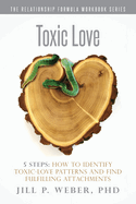 Toxic Love 5 Steps: How to Identify Toxic-Love Patterns and Find Fulfilling Attachments: The Relationship Formula Workbook Series