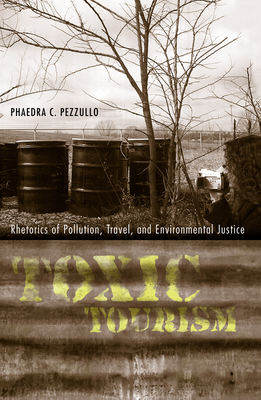 Toxic Tourism: Rhetorics of Pollution, Travel, and Environmental Justice - Pezzullo, Phaedra Carmen
