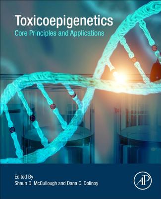 Toxicoepigenetics: Core Principles and Applications - McCullough, Shaun D. (Editor), and Dolinoy, Dana (Editor)
