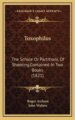 Toxophilus: The Schole or Partitions, of Shooting, Contained in Two Books (1821) - Ascham, Roger, and Walters, John (Foreword by)
