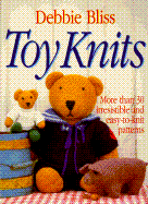 Toy Knits: More Than 30 Irresistible and Easy-To-Knit Patterns