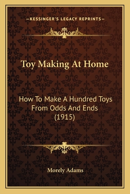 Toy Making at Home: How to Make a Hundred Toys from Odds and Ends (1915) - Adams, Morely