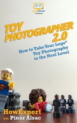 Toy Photographer 2.0: How to Take Your Lego Toy Photography to the Next Level - Alsac, Pinar, and Howexpert Press