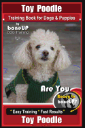 Toy Poodle Training Book for Dogs and Puppies by Bone Up Dog Training: Are You Ready to Bone Up? Easy Training * Fast Results