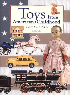 Toys from American Childhood: 1845-1945 - Luke, Tim, and Goddu, Krystyna Poray (Foreword by)
