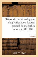 Trsor de Numismatique Et de Glyptique, Ou Recueil Gnral de Mdailles. Tome 6: , Monnaies, Pierres Graves, Bas-Reliefs Tant Anciens Que Modernes...