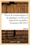 Tr?sor de Numismatique Et de Glyptique, Ou Recueil G?n?ral de M?dailles. Tome 5: , Monnaies, Pierres Grav?es, Bas-Reliefs Tant Anciens Que Modernes...