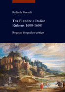 Tra Fiandre E Italia: Rubens 1600-1608: Regesto Biografico-Critico
