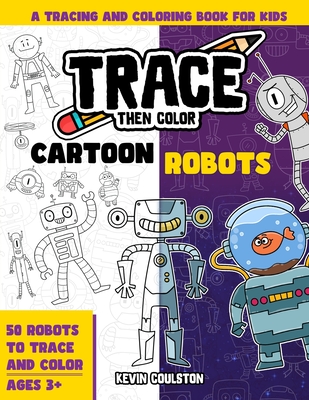 Trace Then Color: Cartoon Robots: A Tracing and Coloring Book for Kids - Coulston, Kevin