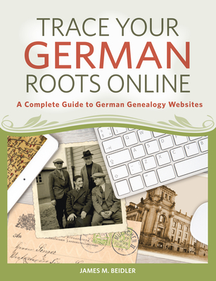 Trace Your German Roots Online: A Complete Guide to German Genealogy Websites - Beidler, James M