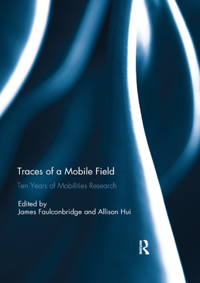 Traces of a Mobile Field: Ten Years of Mobilities Research - Faulconbridge, James R (Editor), and Hui, Allison (Editor)