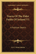 Traces of the Elder Faiths of Ireland V1: A Folklore Sketch