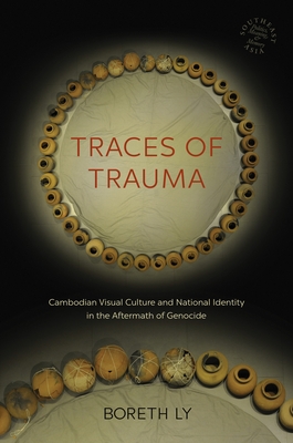 Traces of Trauma: Cambodian Visual Culture and National Identity in the Aftermath of Genocide - Ly, Boreth, and Chandler, David P, Professor (Editor), and Kipp, Rita Smith (Editor)