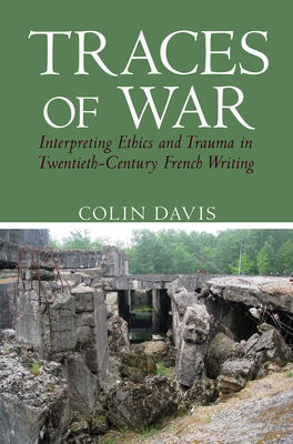 Traces of War: Interpreting Ethics and Trauma in Twentieth-Century French Writing - Davis, Colin
