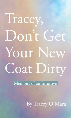 Tracey, Don't Get Your New Coat Dirty: Memoirs of an Intuitive - O'Mara, Tracey