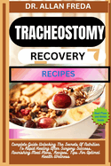 Tracheostomy Recovery Recipes: Complete Guide Unlocking The Secrets Of Nutrition To Rapid Healing After Surgery Success, Nourishing Meal Plans, Recipes, Tips For Optimal Health Wellness