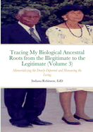 Tracing My Biological Ancestral Roots from the Illegitimate to the Legitimate (Volume 3): Memorializing the Dearly Departed and Honouring the Living