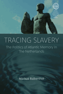 Tracing Slavery: The Politics of Atlantic Memory in the Netherlands