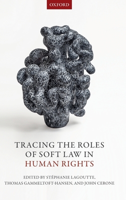 Tracing the Roles of Soft Law in Human Rights - Lagoutte, Stphanie (Editor), and Gammeltoft-Hansen, Thomas (Editor), and Cerone, John (Editor)