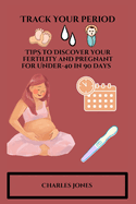 Track Your Period: TIPS to Discover your fertility and pregnant for Under-40 in 90 days