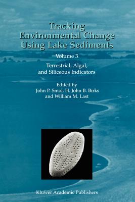 Tracking Environmental Change Using Lake Sediments: Volume 3: Terrestrial, Algal, and Siliceous Indicators - Smol, John P (Editor), and Birks, H J (Editor), and Last, William M (Editor)