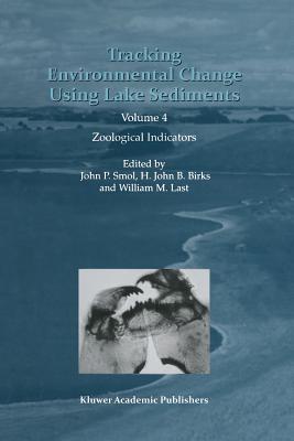 Tracking Environmental Change Using Lake Sediments: Volume 4: Zoological Indicators - Smol, John P. (Editor), and Birks, H.J. (Editor), and Last, William M. (Editor)