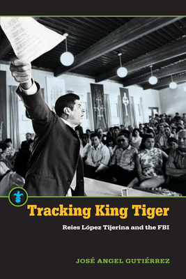 Tracking King Tiger: Reies Lpez Tijerina and the FBI - Gutierrez, Jose Angel