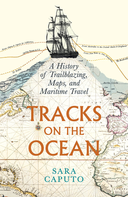 Tracks on the Ocean: A History of Trailblazing, Maps, and Maritime Travel - Caputo, Sara